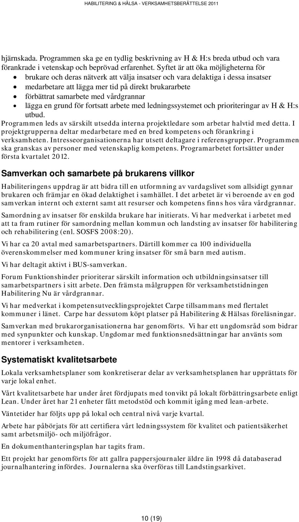 vårdgrannar lägga en grund för fortsatt arbete med ledningssystemet och prioriteringar av H & H:s utbud. Programmen leds av särskilt utsedda interna projektledare som arbetar halvtid med detta.