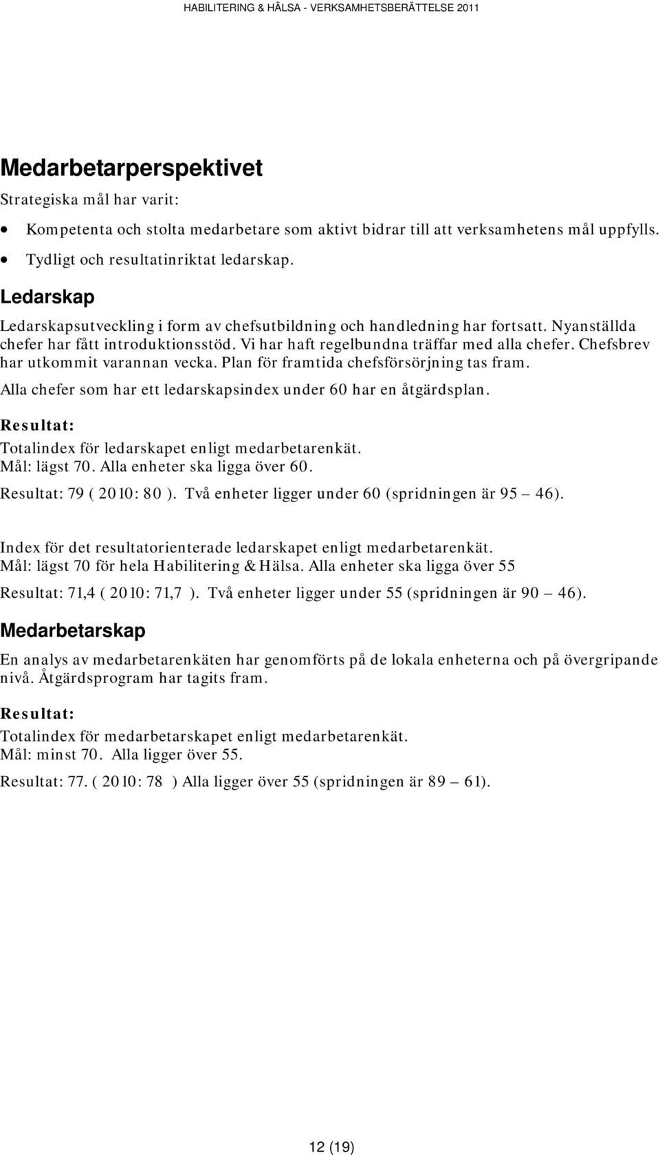 Chefsbrev har utkommit varannan vecka. Plan för framtida chefsförsörjning tas fram. Alla chefer som har ett ledarskapsindex under 60 har en åtgärdsplan.