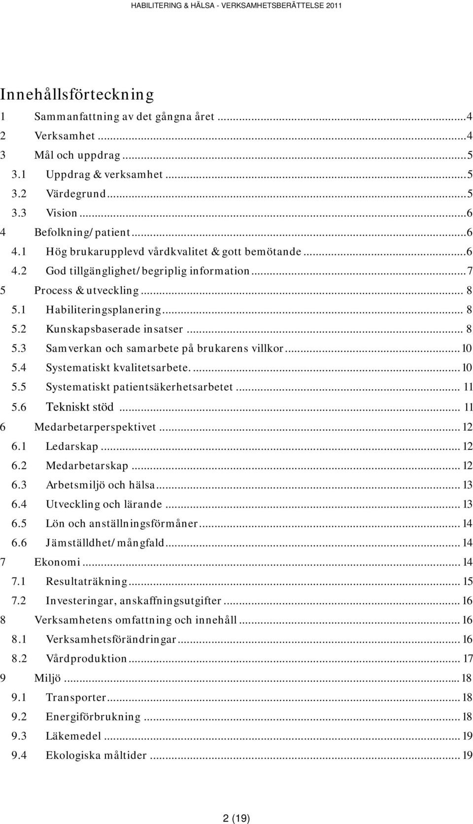 .. 8 5.3 Samverkan och samarbete på brukarens villkor...10 5.4 Systematiskt kvalitetsarbete....10 5.5 Systematiskt patientsäkerhetsarbetet... 11 5.6 Tekniskt stöd... 11 6 Medarbetarperspektivet... 12 6.