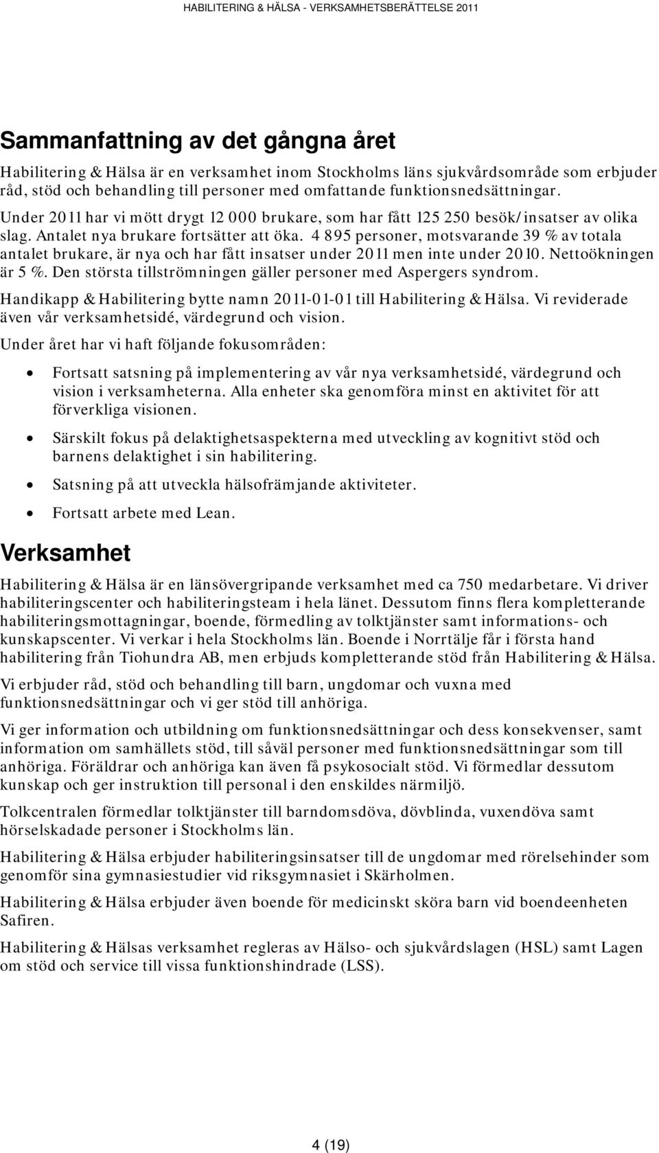 4 895 personer, motsvarande 39 % av totala antalet brukare, är nya och har fått insatser under 2011 men inte under 2010. Nettoökningen är 5 %.