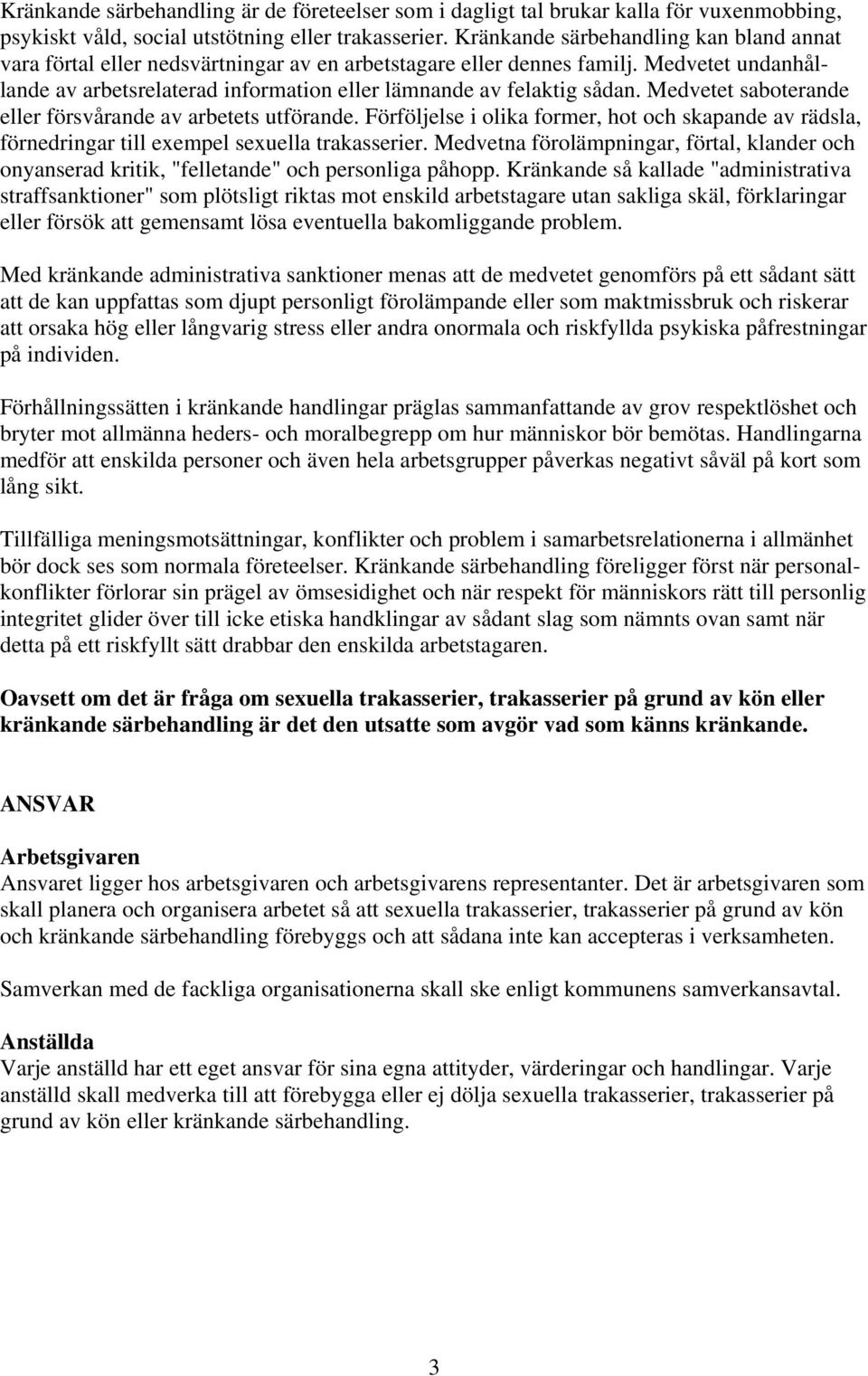 Medvetet saboterande eller försvårande av arbetets utförande. Förföljelse i olika former, hot och skapande av rädsla, förnedringar till exempel sexuella trakasserier.