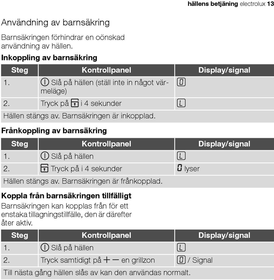 Slå på hällen 2. Tryck på i 4 sekunder 0 lyser Hällen stängs av. Barnsäkringen är frånkopplad.