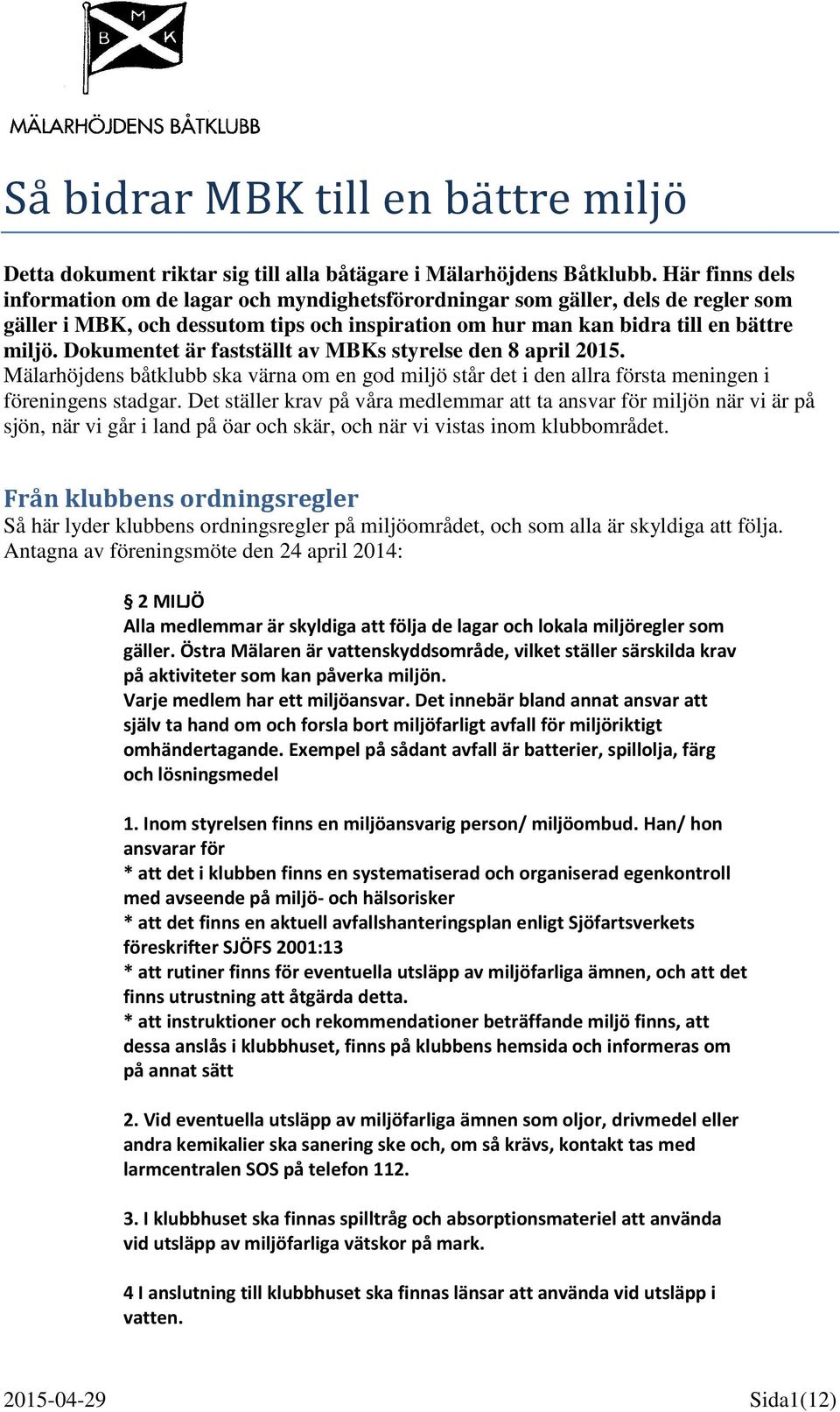 Dokumentet är fastställt av MBKs styrelse den 8 april 2015. Mälarhöjdens båtklubb ska värna om en god miljö står det i den allra första meningen i föreningens stadgar.