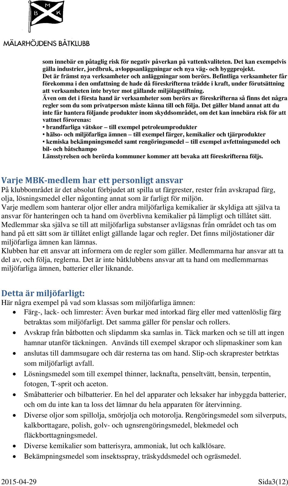 Befintliga verksamheter får förekomma i den omfattning de hade då föreskrifterna trädde i kraft, under förutsättning att verksamheten inte bryter mot gällande miljölagstiftning.