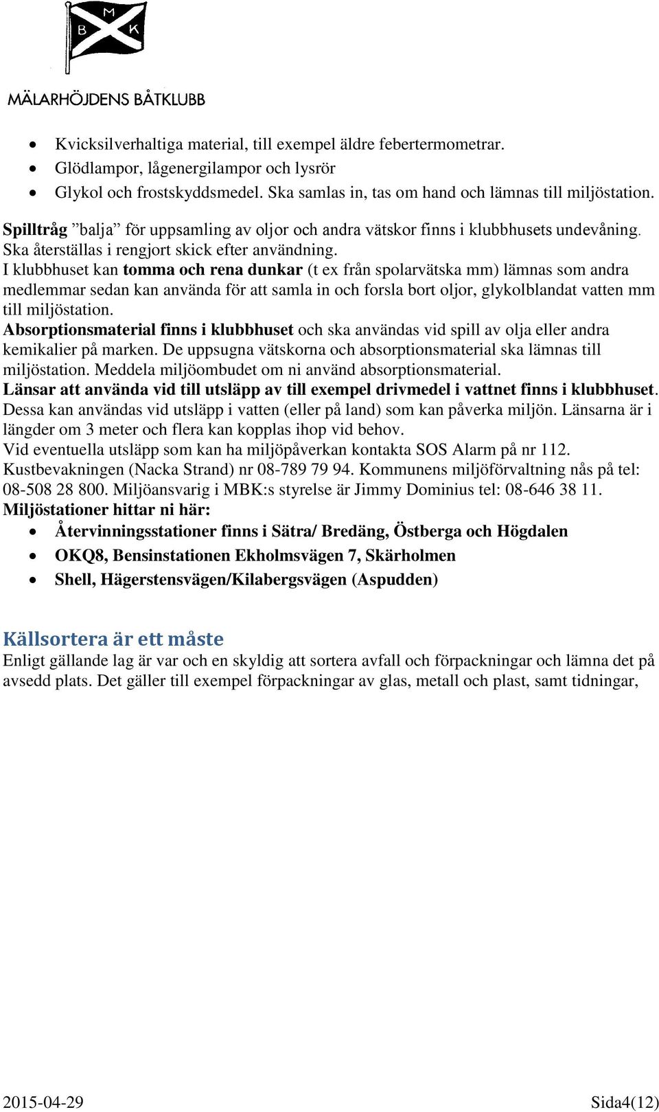 I klubbhuset kan tomma och rena dunkar (t ex från spolarvätska mm) lämnas som andra medlemmar sedan kan använda för att samla in och forsla bort oljor, glykolblandat vatten mm till miljöstation.