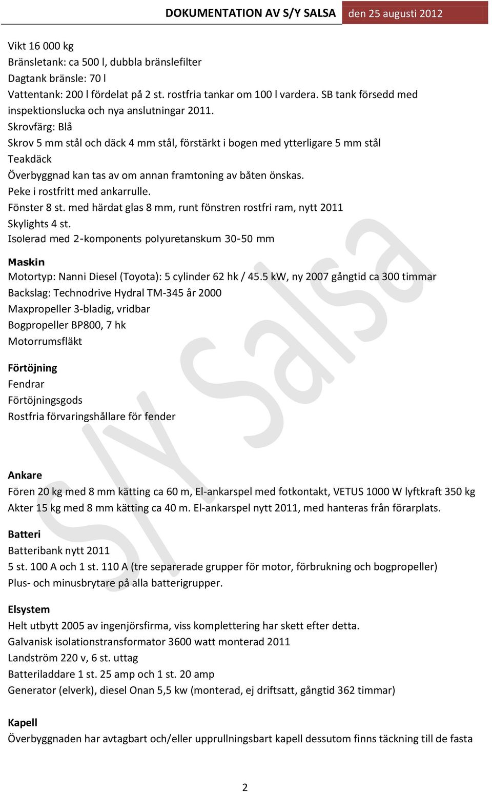 Skrovfärg: Blå Skrov 5 mm stål och däck 4 mm stål, förstärkt i bogen med ytterligare 5 mm stål Teakdäck Överbyggnad kan tas av om annan framtoning av båten önskas. Peke i rostfritt med ankarrulle.