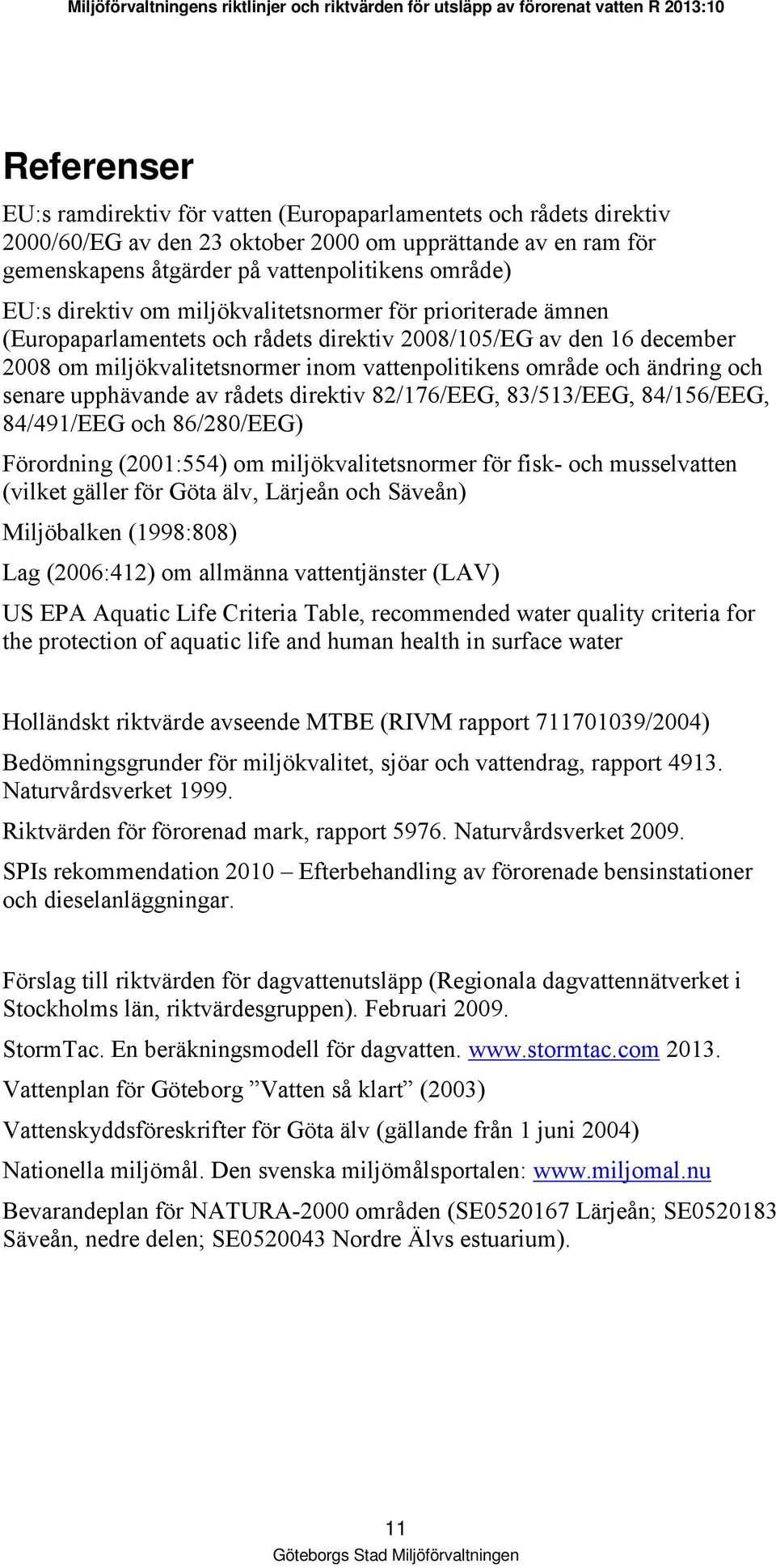 och senare upphävande av rådets direktiv 82/176/EEG, 83/513/EEG, 84/156/EEG, 84/491/EEG och 86/280/EEG) Förordning (2001:554) om miljökvalitetsnormer för fisk- och musselvatten (vilket gäller för