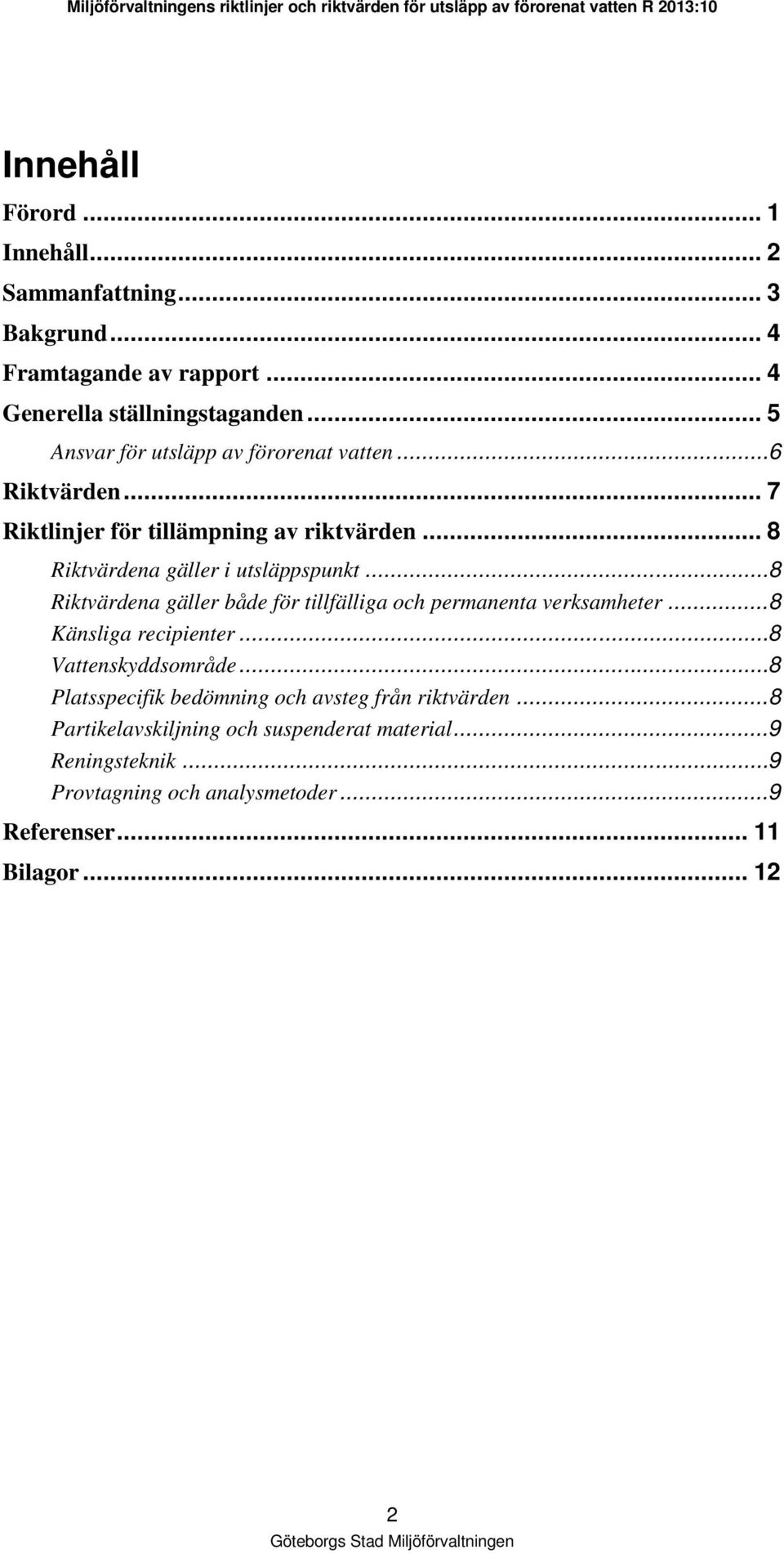 .. 8 Riktvärdena gäller både för tillfälliga och permanenta verksamheter... 8 Känsliga recipienter... 8 Vattenskyddsområde.