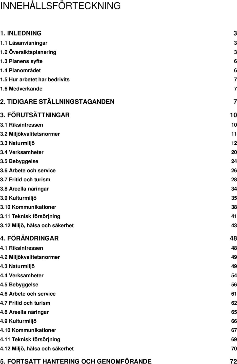 7 Fritid och turism 28 3.8 Areella näringar 34 3.9 Kulturmiljö 35 3.10 Kommunikationer 38 3.11 Teknisk försörjning 41 3.12 Miljö, hälsa och säkerhet 43 4. FÖRÄNDRINGAR 48 4.1 Riksintressen 48 4.