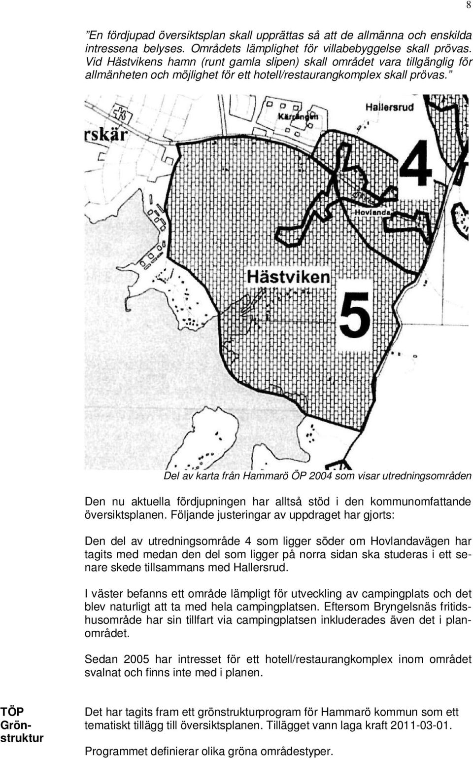 Del av karta från Hammarö ÖP 2004 som visar utredningsområden Den nu aktuella fördjupningen har alltså stöd i den kommunomfattande översiktsplanen.