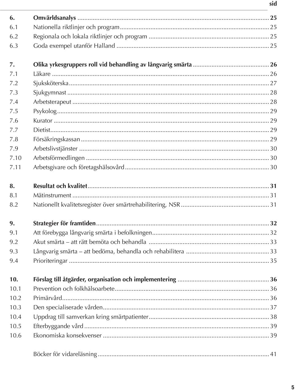 .. 29 7.8 Försäkringskassan... 29 7.9 Arbetslivstjänster... 30 7.10 Arbetsförmedlingen... 30 7.11 Arbetsgivare och företagshälsovård... 30 8. Resultat och kvalitet... 31 8.