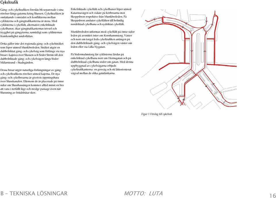 Med cyklisterna i cykelfält, alternativt enkelriktade cykelbanor, ökar gångtrafikanternas trivsel och trygghet på gångytorna, samtidigt som cyklisternas framkomlighet underlättas.