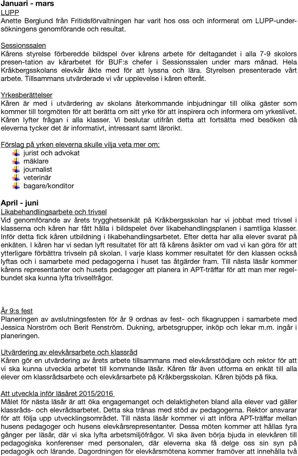 Hela Kråkbergsskolans elevkår åkte med för att lyssna och lära. Styrelsen presenterade vårt arbete. Tillsammans utvärderade vi vår upplevelse i kåren efteråt.