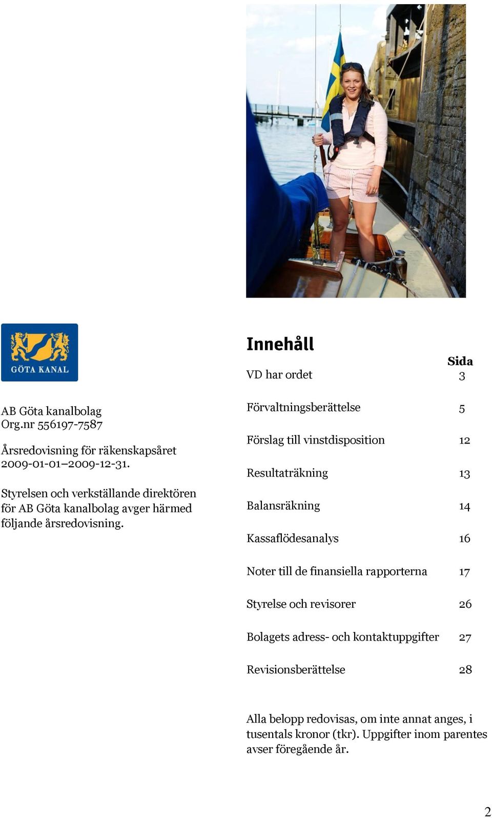 Förvaltningsberättelse 5 Förslag till vinstdisposition 12 Resultaträkning 13 Balansräkning 14 Kassaflödesanalys 16 Noter till de finansiella