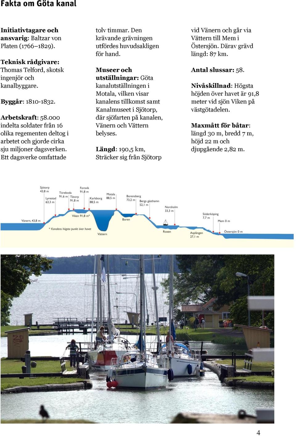 Museer och utställningar: Göta kanalutställningen i Motala, vilken visar kanalens tillkomst samt Kanalmuseet i Sjötorp, där sjöfarten på kanalen, Vänern och Vättern belyses.