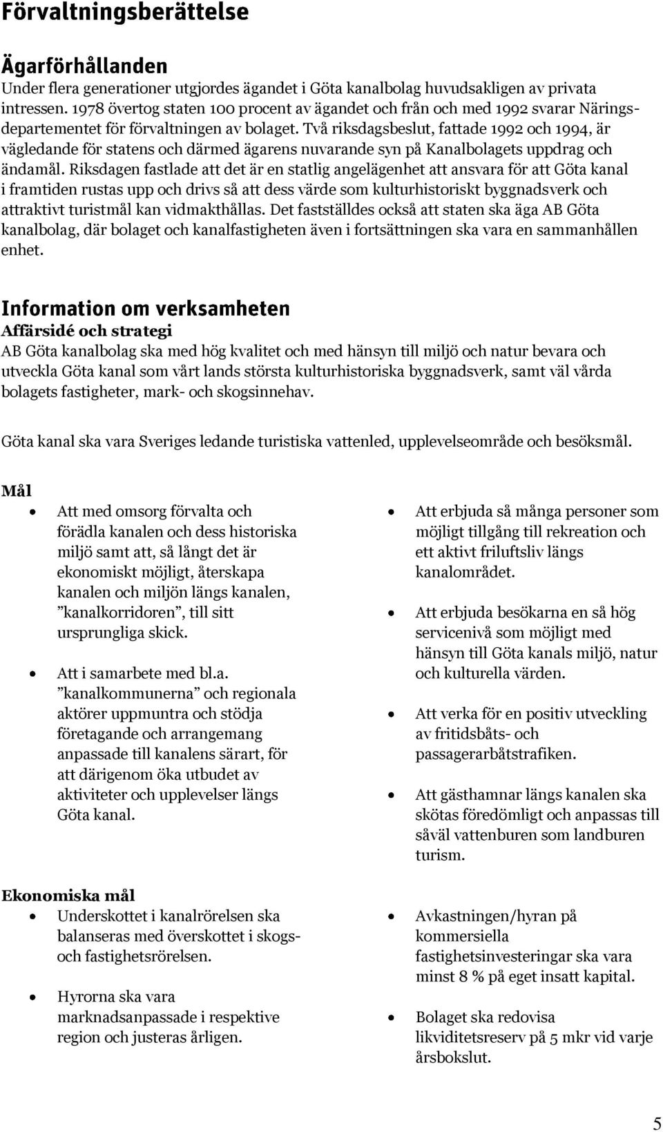 Två riksdagsbeslut, fattade 1992 och 1994, är vägledande för statens och därmed ägarens nuvarande syn på Kanalbolagets uppdrag och ändamål.