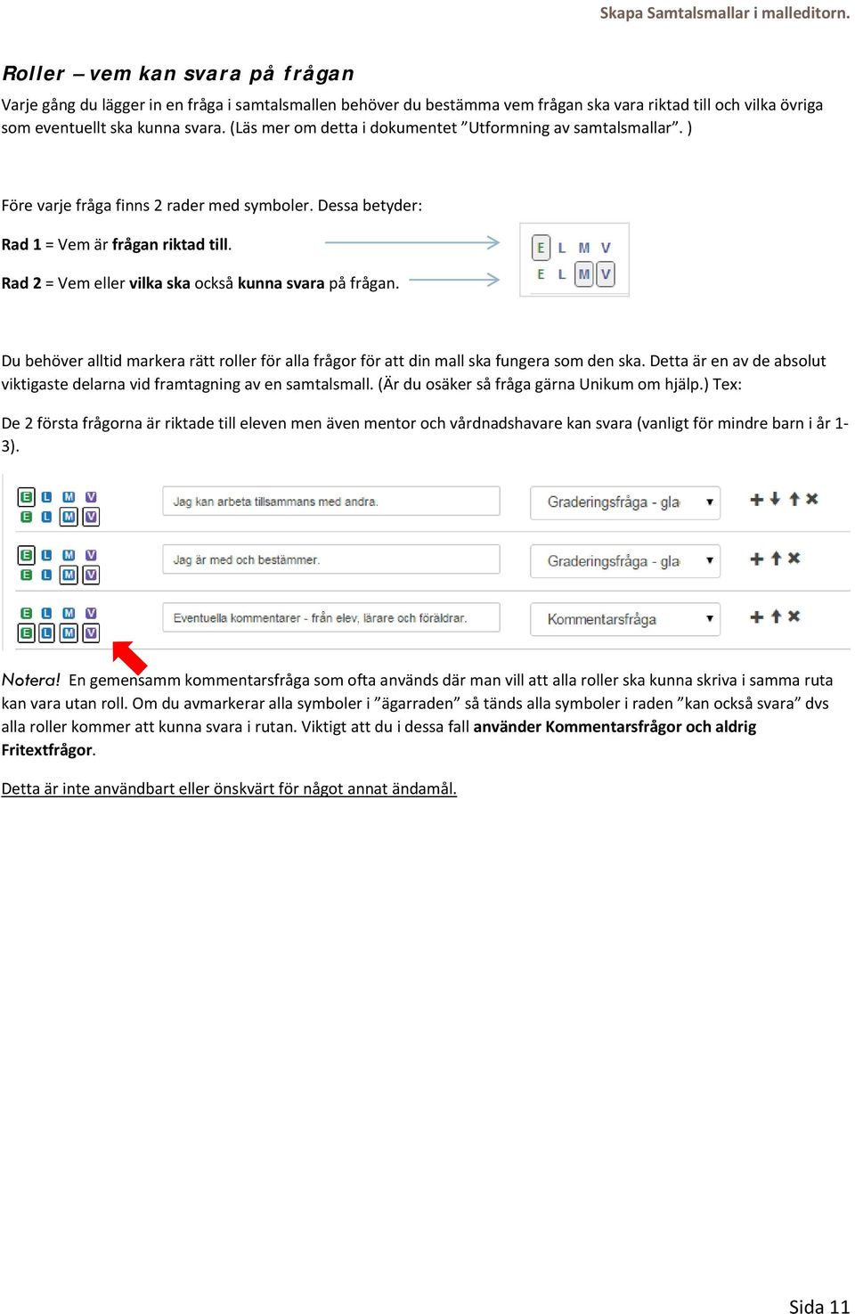 (Läs mer om detta i dokumentet Utformning av samtalsmallar. ) Före varje fråga finns 2 rader med symboler. Dessa betyder: Rad 1 = Vem är frågan riktad till.