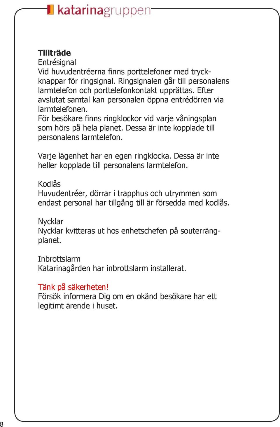 Dessa är inte kopplade till personalens larmtelefon. Varje lägenhet har en egen ringklocka. Dessa är inte heller kopplade till personalens larmtelefon.