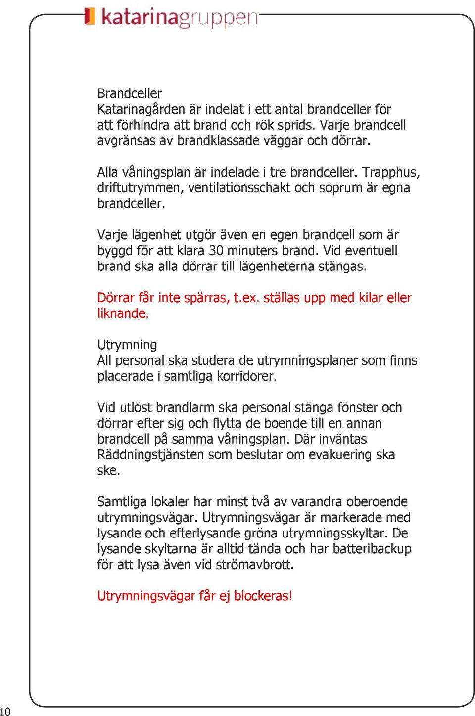 Varje lägenhet utgör även en egen brandcell som är byggd för att klara 30 minuters brand. Vid eventuell brand ska alla dörrar till lägenheterna stängas. Dörrar får inte spärras, t.ex.