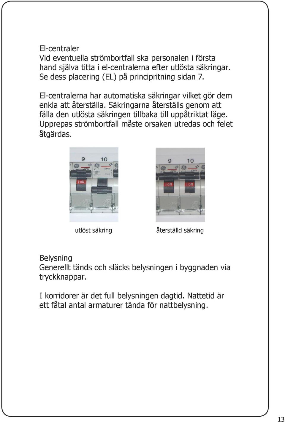 Säkringarna återställs genom att fälla den utlösta säkringen tillbaka till uppåtriktat läge. Upprepas strömbortfall måste orsaken utredas och felet åtgärdas.