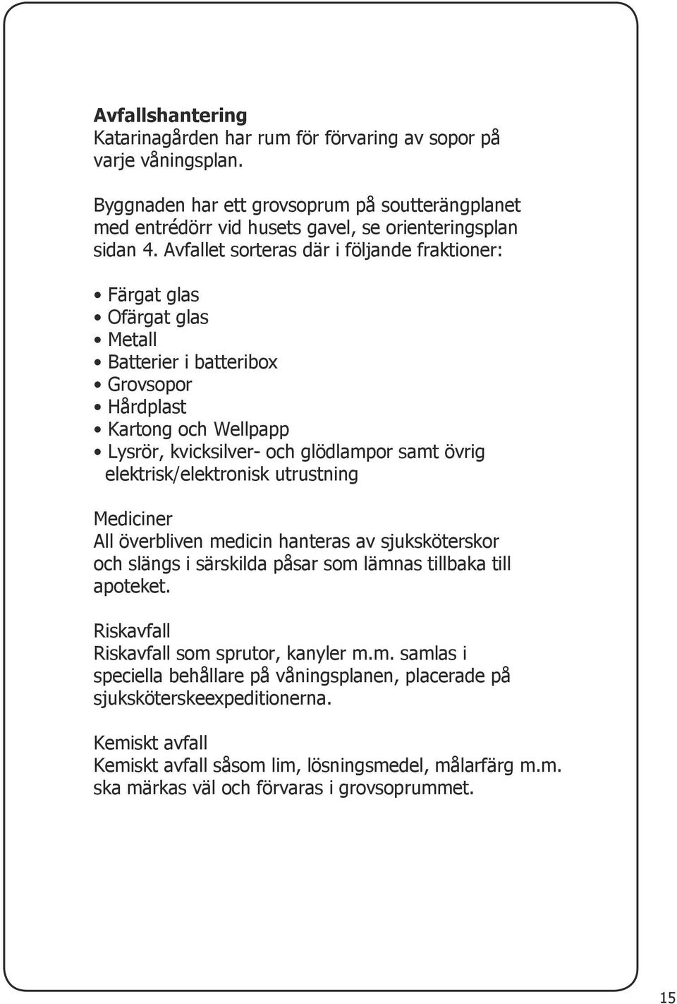 elektrisk/elektronisk utrustning Mediciner All överbliven medicin hanteras av sjuksköterskor och slängs i särskilda påsar som lämnas tillbaka till apoteket.