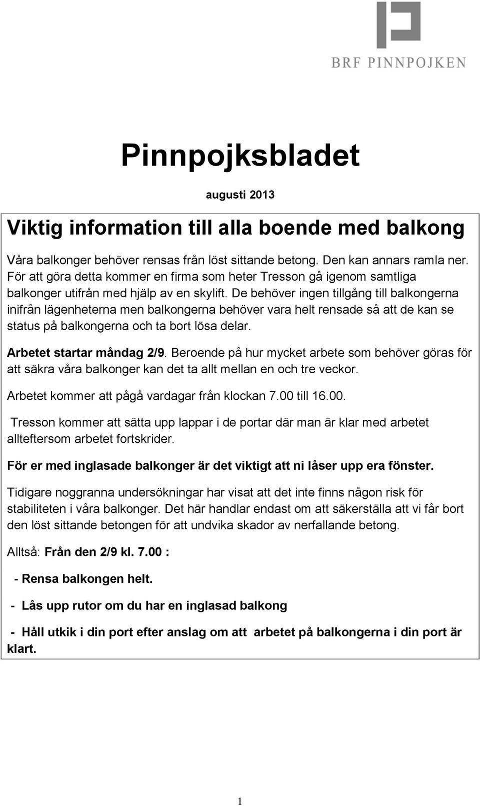 De behöver ingen tillgång till balkongerna inifrån lägenheterna men balkongerna behöver vara helt rensade så att de kan se status på balkongerna och ta bort lösa delar. Arbetet startar måndag 2/9.