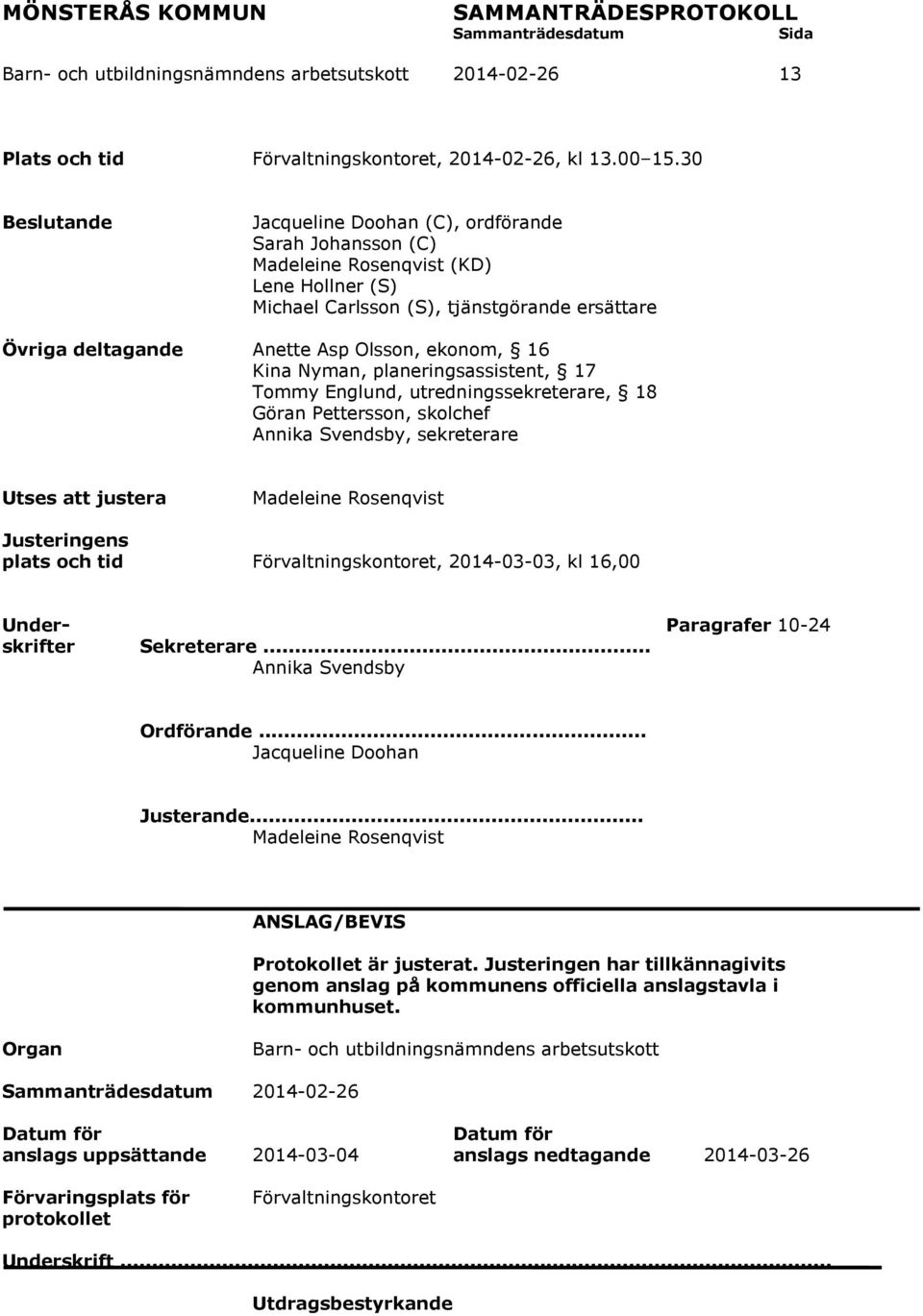 ekonom, 16 Kina Nyman, planeringsassistent, 17 Tommy Englund, utredningssekreterare, 18 Göran Pettersson, skolchef Annika Svendsby, sekreterare Utses att justera Madeleine Rosenqvist Justeringens