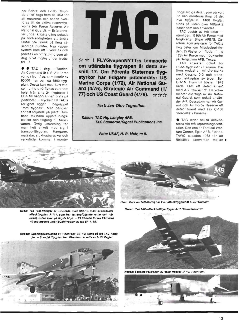 Nya vapensystem kom att utvecklas och provas i en omfattning som aldrig blivit möjlig under fredstid..! TAC i dag. - Tactical Air Command är US.
