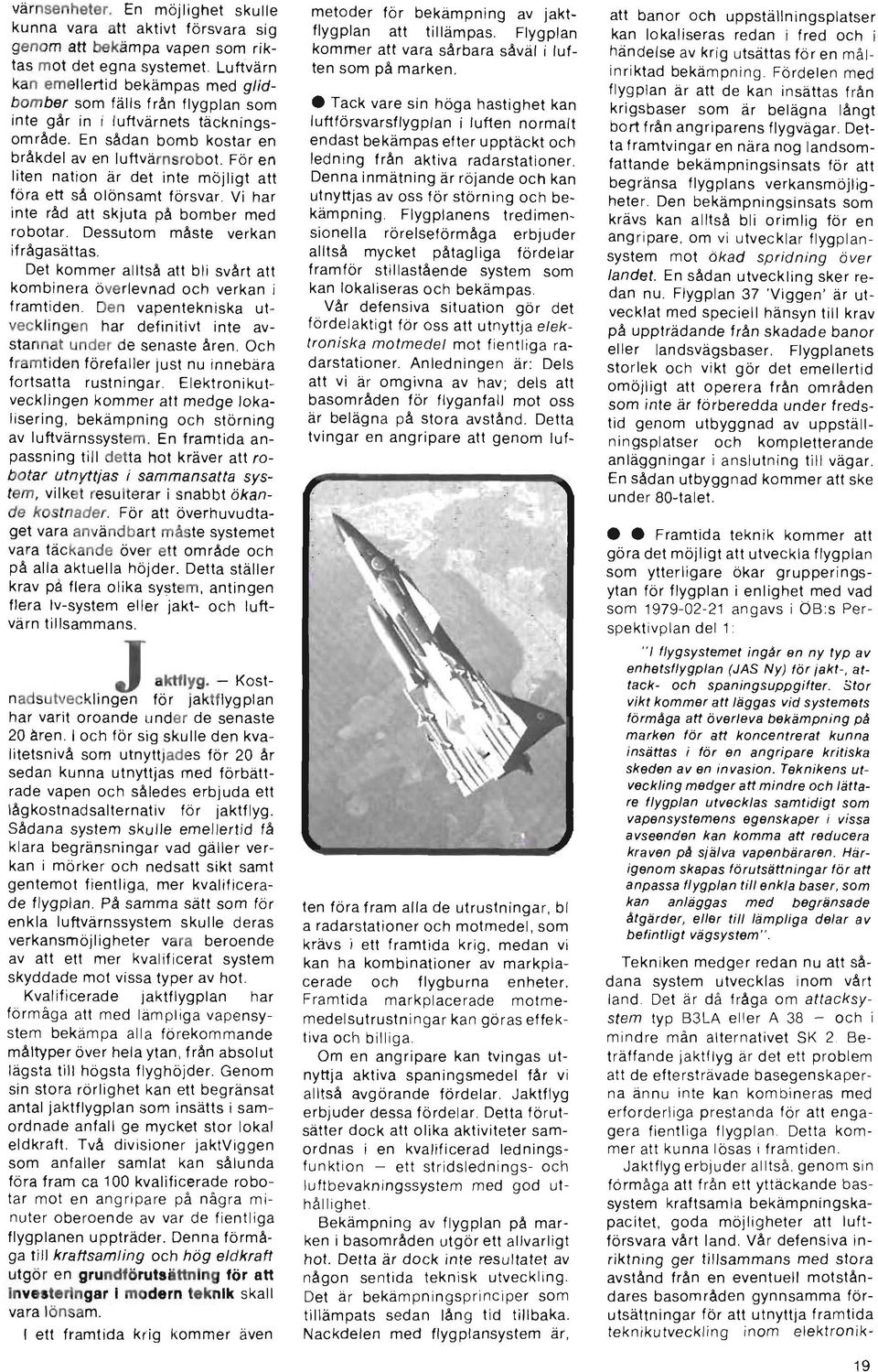 För en liten nation är det inte möjligt att föra ett så olönsamt försvar. Vi har inte råd att skjuta på bomber med robotar. Dessutom måste verkan ifrågasättas.