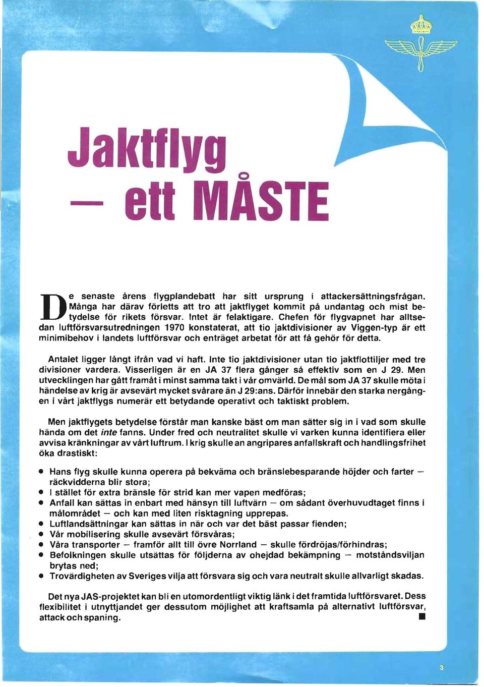 Chefen för flygvapnet har alltsedan luftförsvarsutredningen 1970 konstaterat, att tio jaktdivisioner av Viggen-typ är ett minimibehov i landets luftförsvar och enträget arbetat för att få gehör för