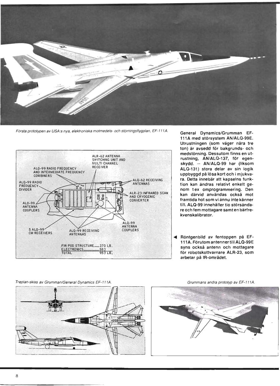 AN/ALQ-99E. Utrustningen (som väger nära tre ton) är avsedd för bakgrunds- och medstörning. Dessutom finns en utrustning, AN/ALQ-137, för egenskydd.