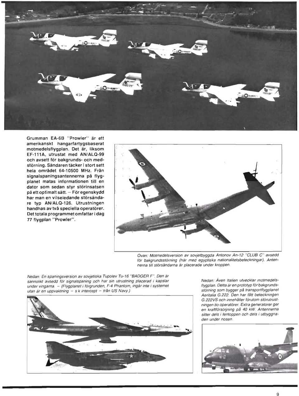 Sändaren täcker i stort sett hela området 64-10500 MHz. Från signalspaningsantennerna på flygplanet matas informationen till en dator som sedan styr störinsatsen på ett optimalt sätt.