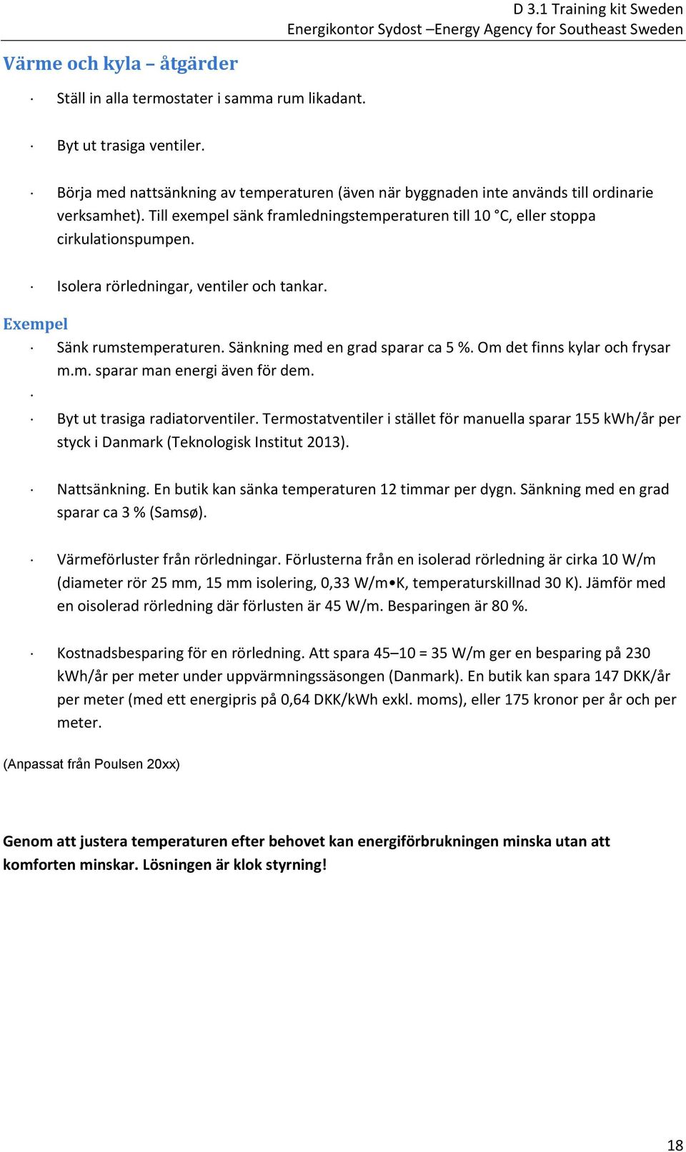 Isolera rörledningar, ventiler och tankar. Exempel Sänk rumstemperaturen. Sänkning med en grad sparar ca 5 %. Om det finns kylar och frysar m.m. sparar man energi även för dem.