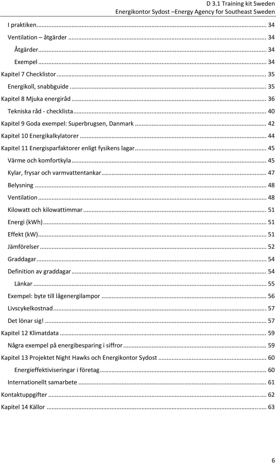 .. 44 Kapitel 11 Energisparfaktorer enligt fysikens lagar... 45 Värme och komfortkyla... 45 Kylar, frysar och varmvattentankar... 47 Belysning... 48 Ventilation... 48 Kilowatt och kilowattimmar.