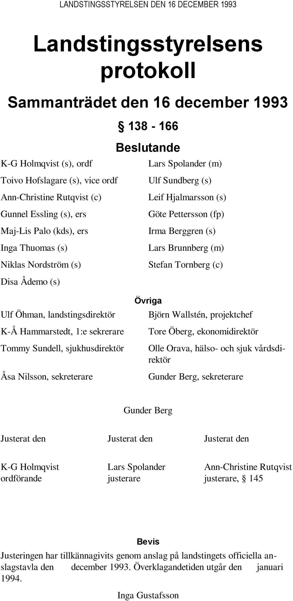 Brunnberg (m) Stefan Tornberg (c) Disa Ådemo (s) Ulf Öhman, landstingsdirektör K-Å Hammarstedt, 1:e sekrerare Tommy Sundell, sjukhusdirektör Åsa Nilsson, sekreterare Övriga Björn Wallstén,