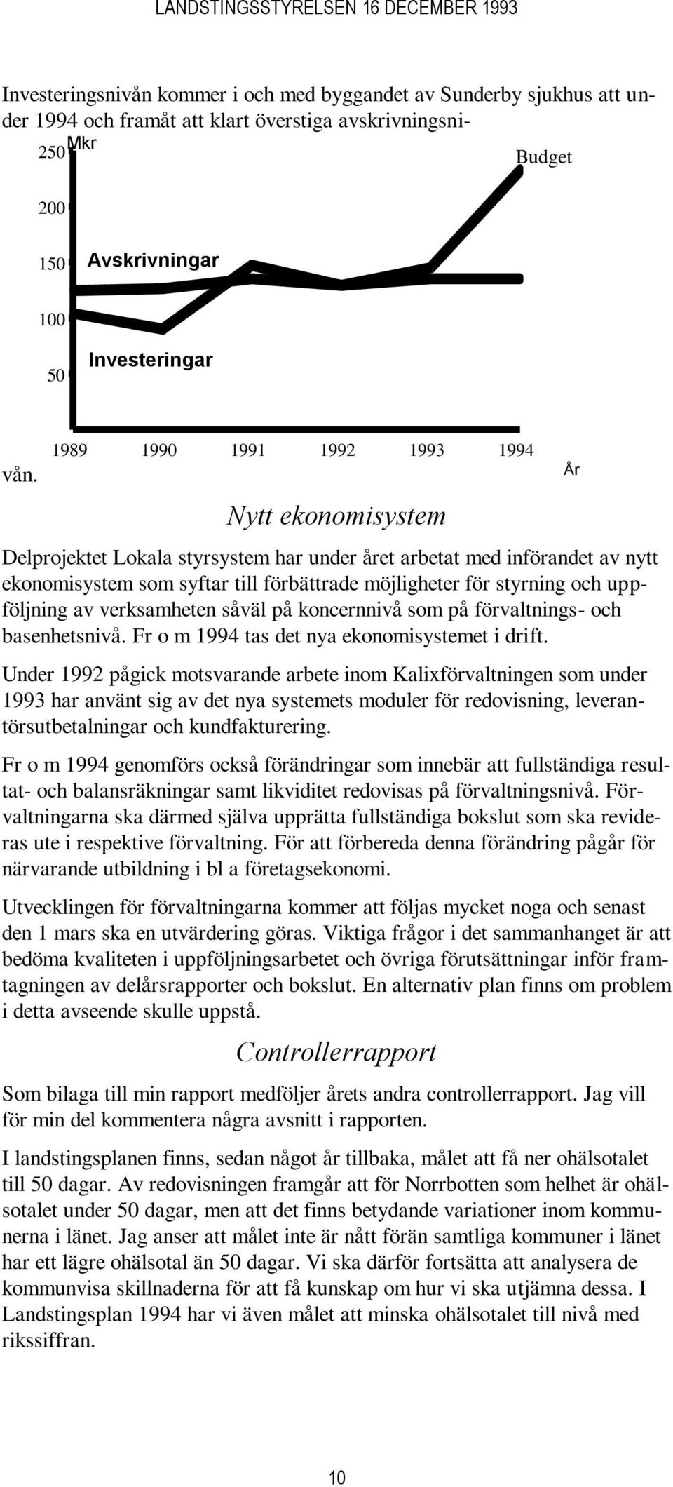 uppföljning av verksamheten såväl på koncernnivå som på förvaltnings- och basenhetsnivå. Fr o m 1994 tas det nya ekonomisystemet i drift.