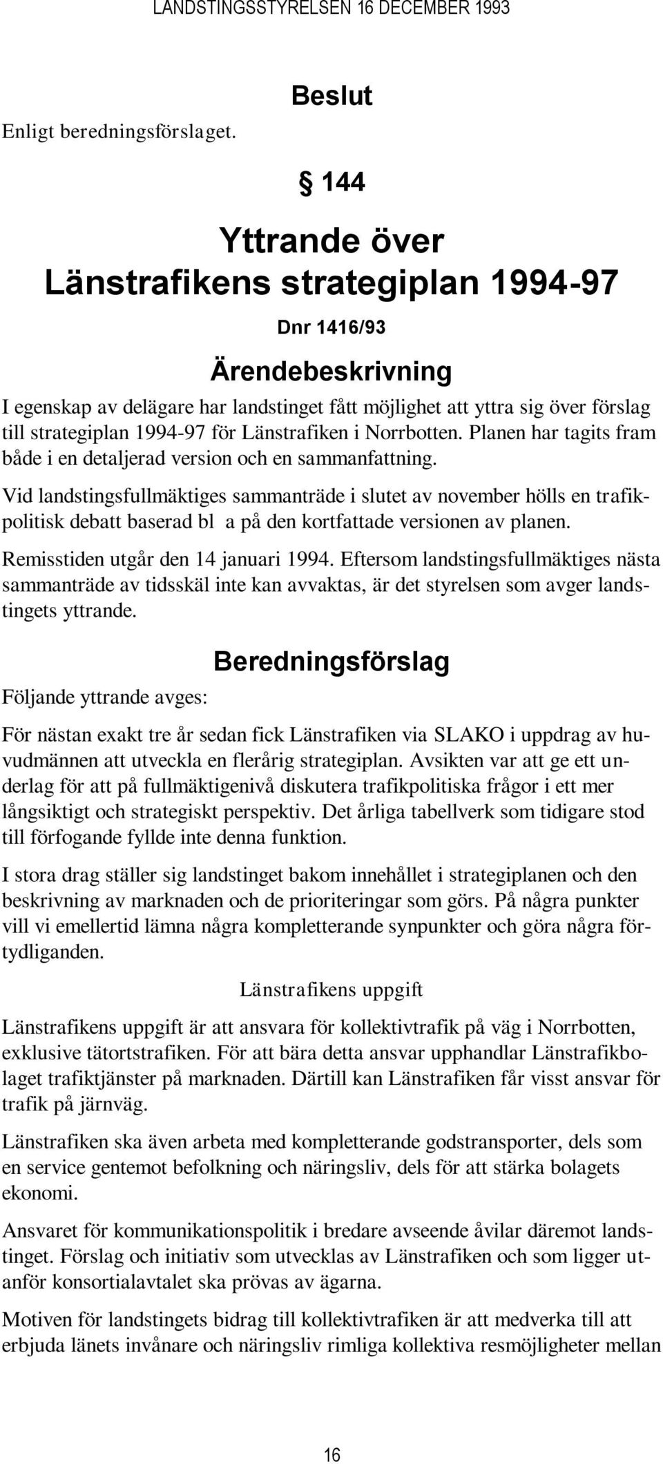 Vid landstingsfullmäktiges sammanträde i slutet av november hölls en trafikpolitisk debatt baserad bl a på den kortfattade versionen av planen. Remisstiden utgår den 14 januari 1994.