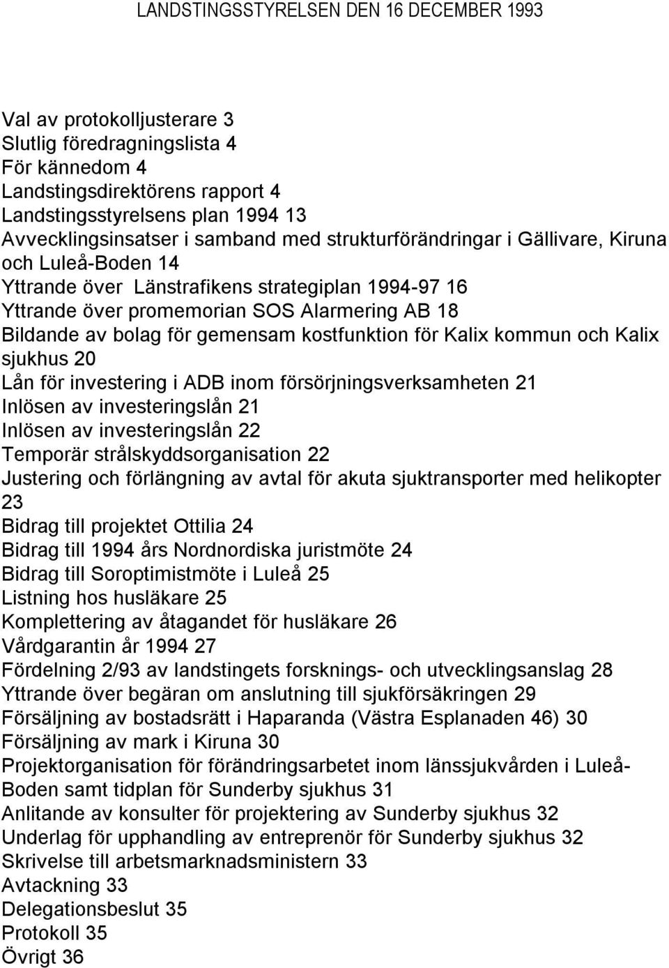 gemensam kostfunktion för Kalix kommun och Kalix sjukhus 20 Lån för investering i ADB inom försörjningsverksamheten 21 Inlösen av investeringslån 21 Inlösen av investeringslån 22 Temporär