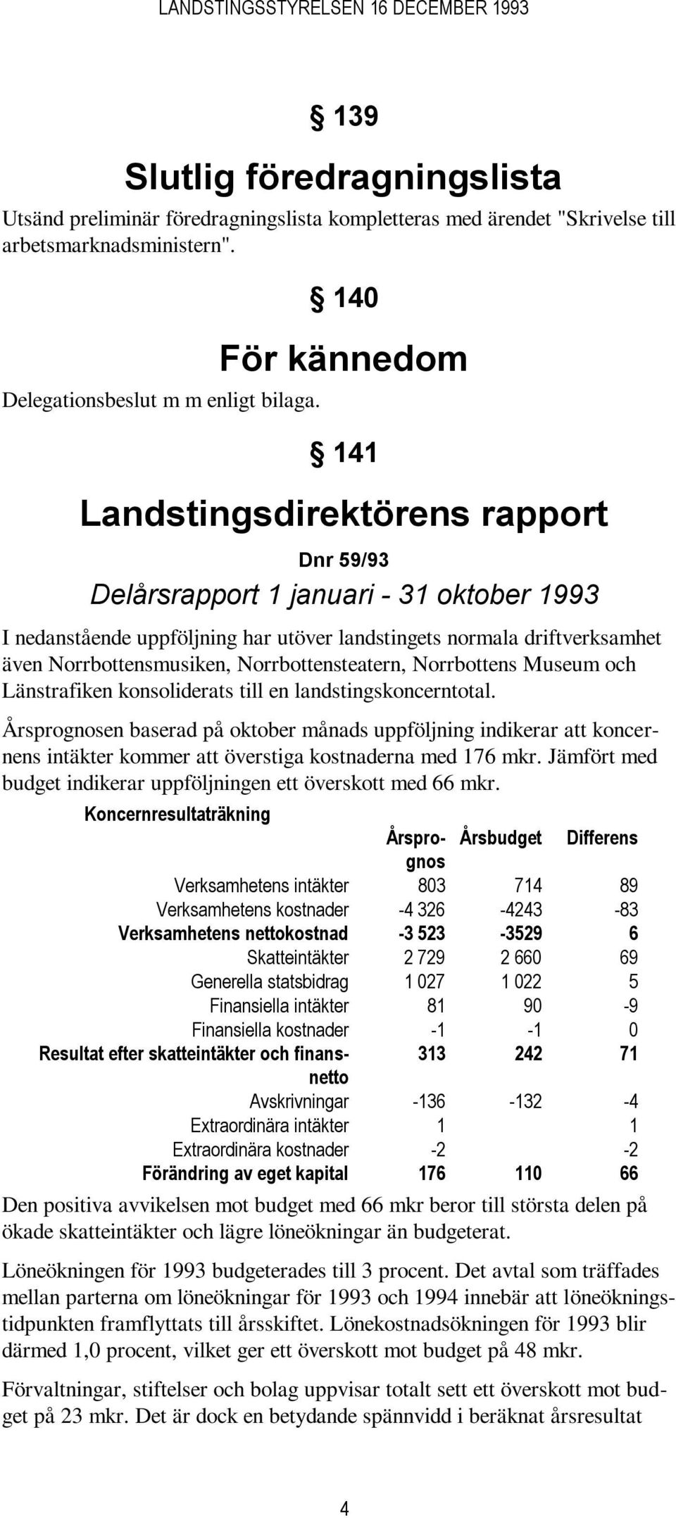 Norrbottensmusiken, Norrbottensteatern, Norrbottens Museum och Länstrafiken konsoliderats till en landstingskoncerntotal.