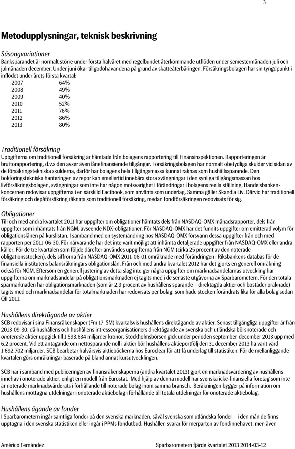 Försäkringsbolagen har sin tyngdpunkt i inflödet under årets första kvartal: 2007 64% 2008 49% 2009 40% 2010 52% 2011 76% 2012 86% 2013 80% Traditionell försäkring Uppgifterna om traditionell