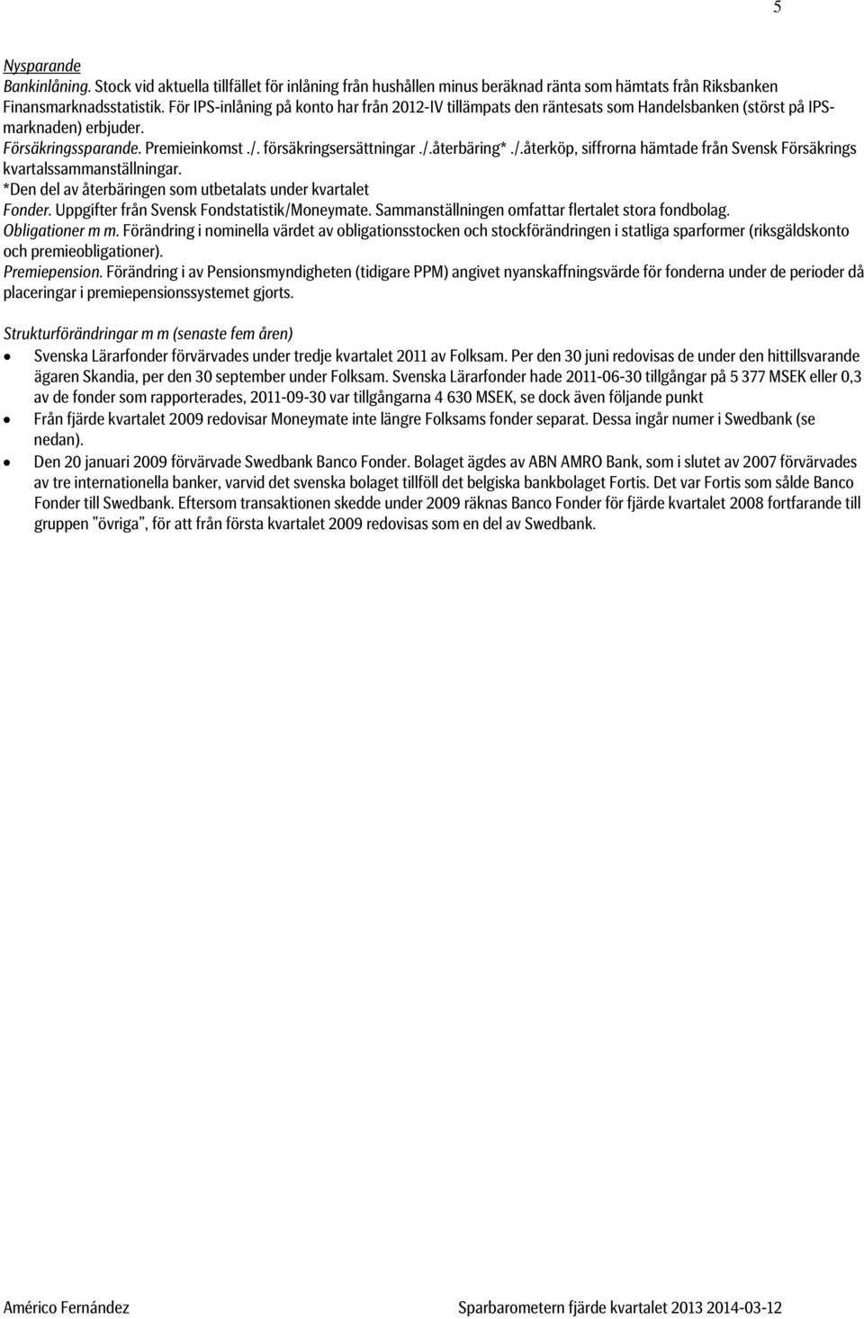 försäkringsersättningar./.återbäring*./.återköp, siffrorna hämtade från Svensk Försäkrings kvartalssammanställningar. *Den del av återbäringen som utbetalats under kvartalet Fonder.