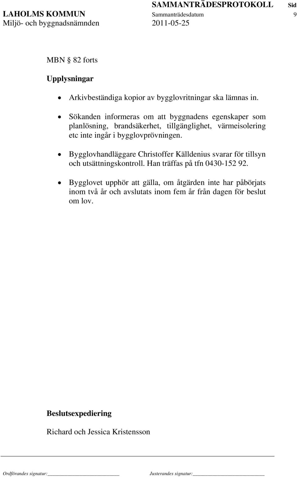 bygglovprövningen. Bygglovhandläggare Christoffer Källdenius svarar för tillsyn och utsättningskontroll. Han träffas på tfn 0430-152 92.