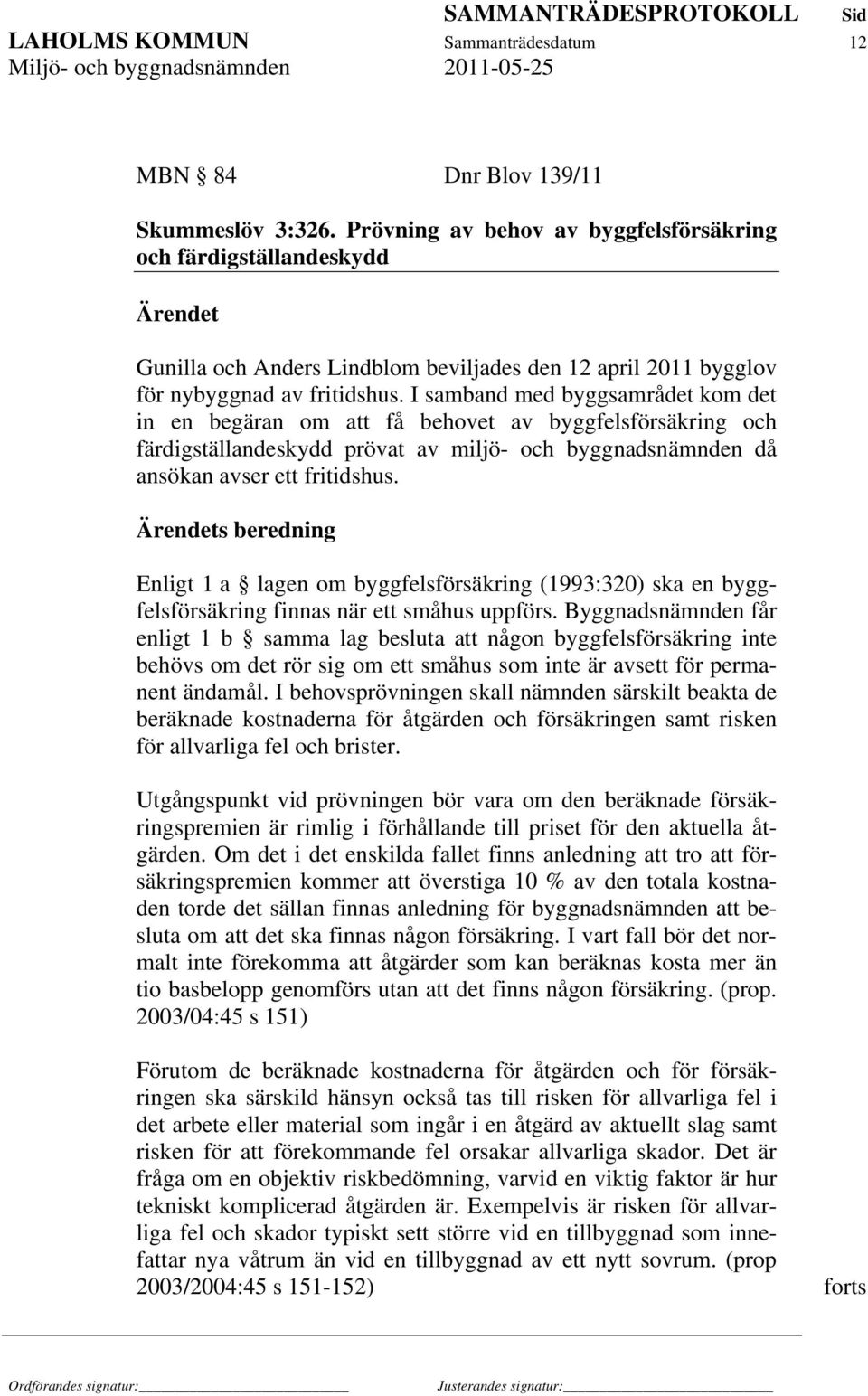 I samband med byggsamrådet kom det in en begäran om att få behovet av byggfelsförsäkring och färdigställandeskydd prövat av miljö- och byggnadsnämnden då ansökan avser ett fritidshus.