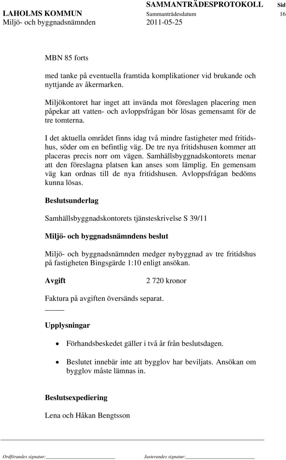 I det aktuella området finns idag två mindre fastigheter med fritidshus, söder om en befintlig väg. De tre nya fritidshusen kommer att placeras precis norr om vägen.