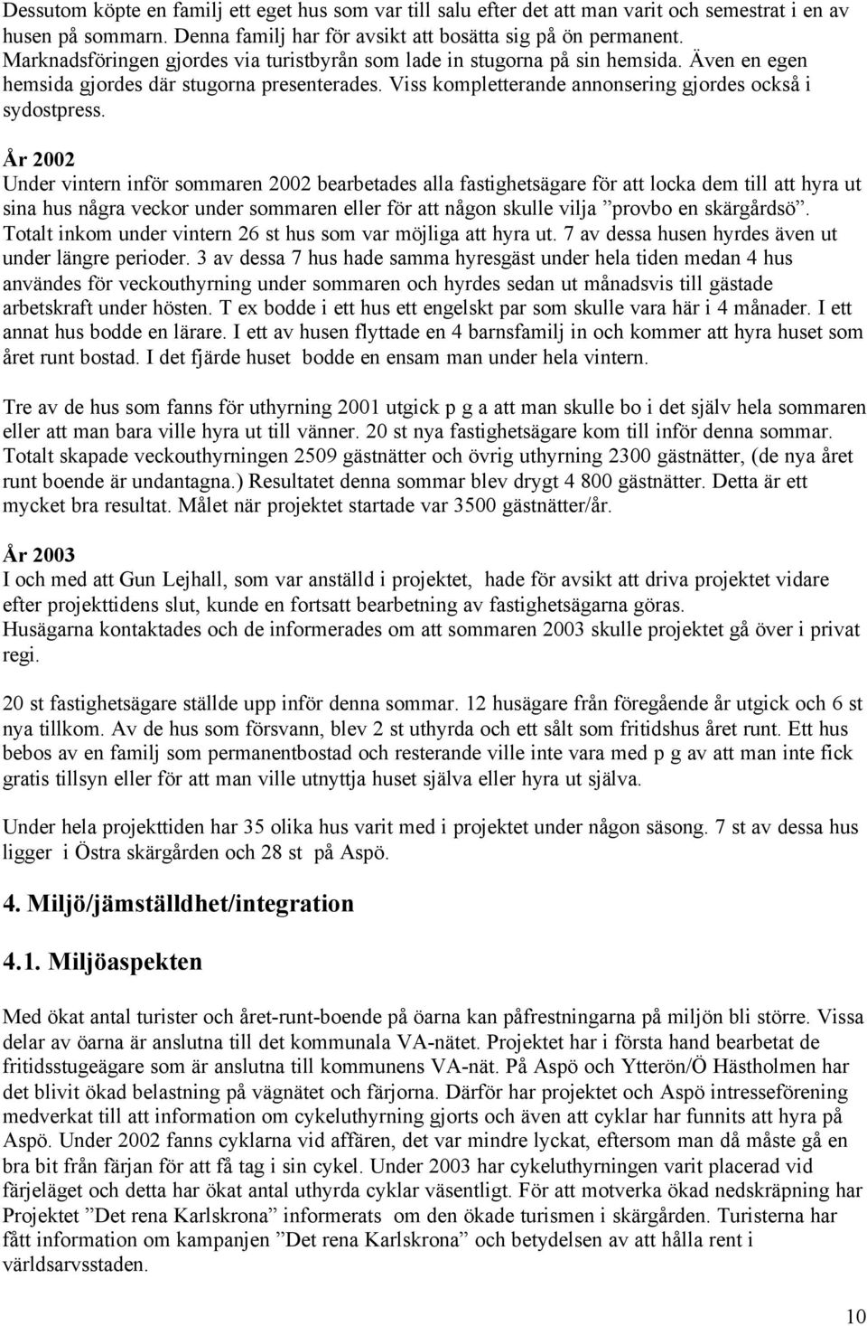 År 2002 Under vintern inför sommaren 2002 bearbetades alla fastighetsägare för att locka dem till att hyra ut sina hus några veckor under sommaren eller för att någon skulle vilja provbo en