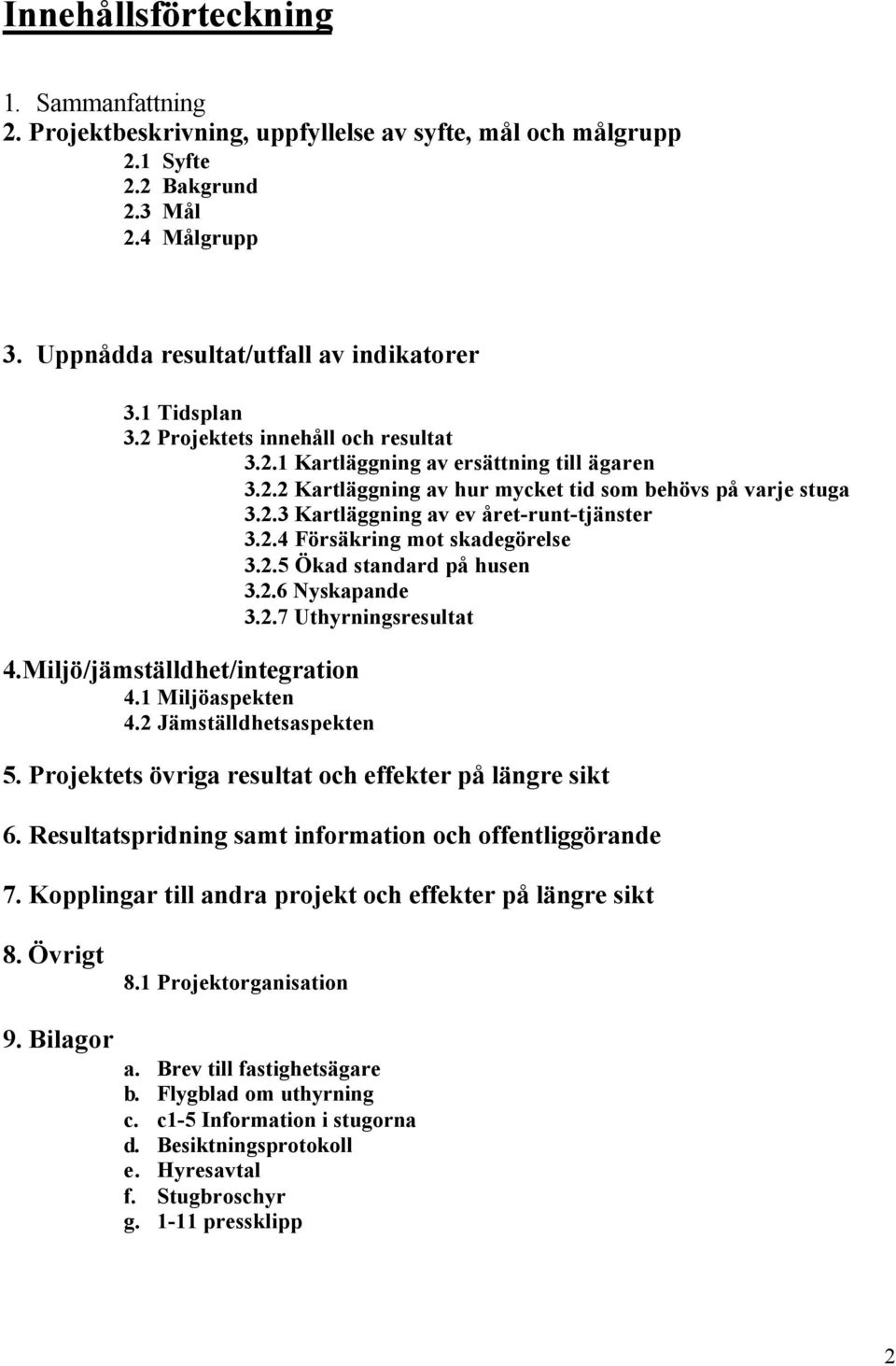 2.4 Försäkring mot skadegörelse 3.2.5 Ökad standard på husen 3.2.6 Nyskapande 3.2.7 Uthyrningsresultat 4.Miljö/jämställdhet/integration 4.1 Miljöaspekten 4.2 Jämställdhetsaspekten 5.