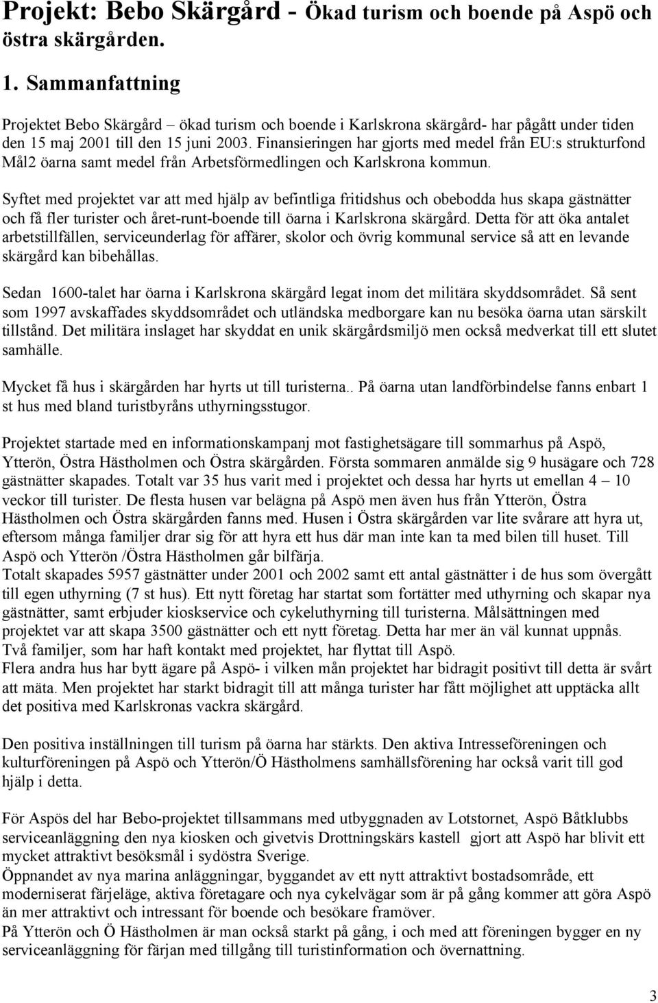 Finansieringen har gjorts med medel från EU:s strukturfond Mål2 öarna samt medel från Arbetsförmedlingen och Karlskrona kommun.