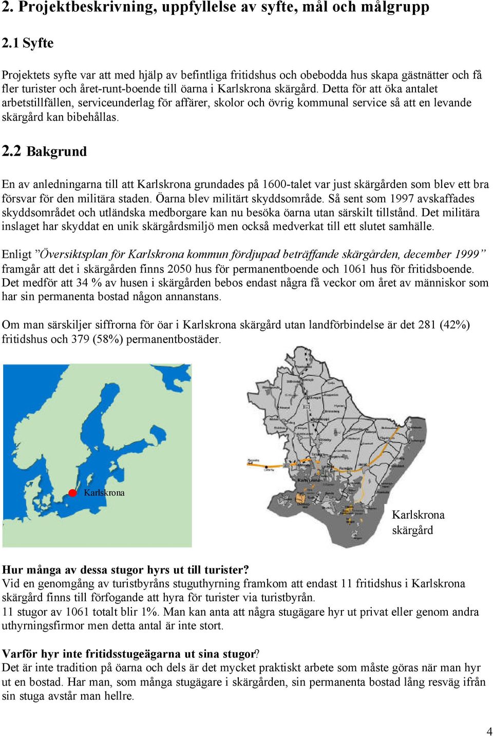 Detta för att öka antalet arbetstillfällen, serviceunderlag för affärer, skolor och övrig kommunal service så att en levande skärgård kan bibehållas. 2.