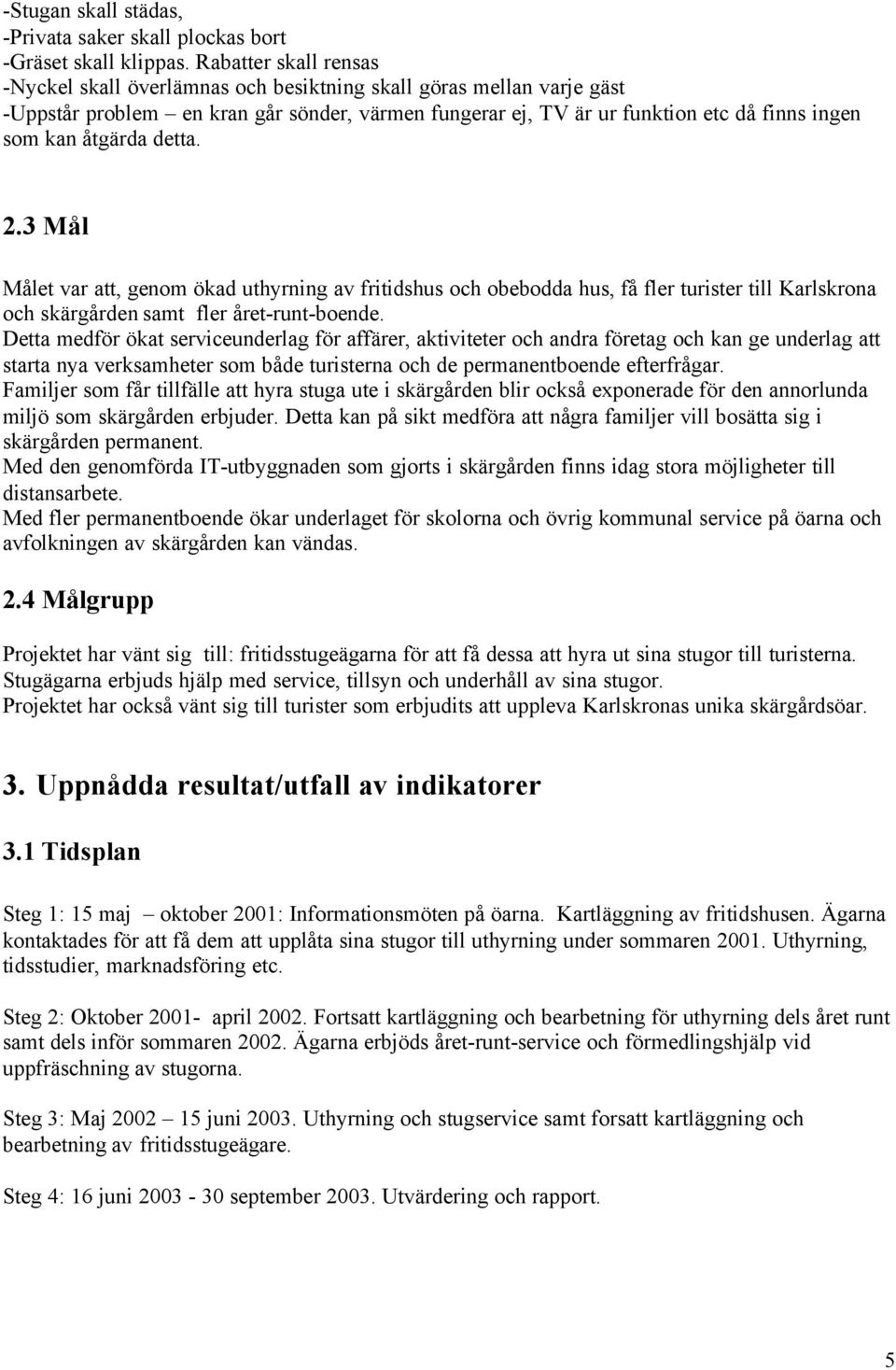 åtgärda detta. 2.3 Mål Målet var att, genom ökad uthyrning av fritidshus och obebodda hus, få fler turister till Karlskrona och skärgården samt fler året-runt-boende.