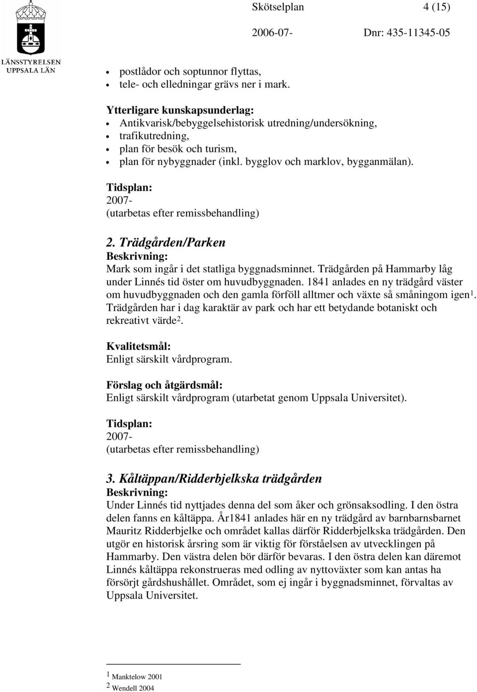 Trädgården/Parken Mark som ingår i det statliga byggnadsminnet. Trädgården på Hammarby låg under Linnés tid öster om huvudbyggnaden.